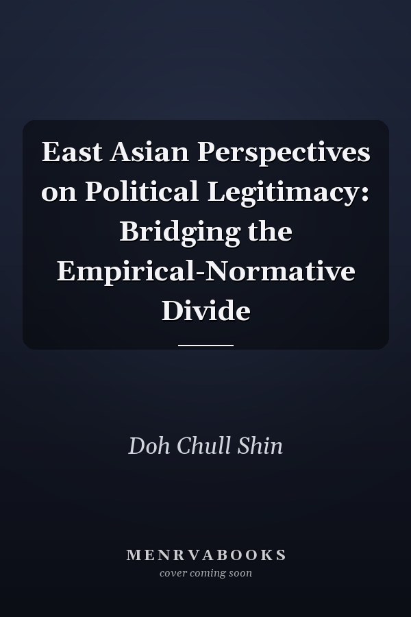 East Asian Perspectives on Political Legitimacy: Bridging the Empirical-Normative Divide