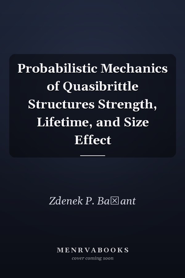 Probabilistic Mechanics of Quasibrittle Structures Strength, Lifetime, and Size Effect