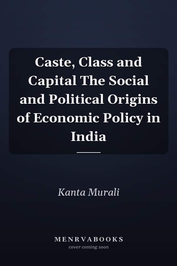 Caste, Class and Capital The Social and Political Origins of Economic Policy in India