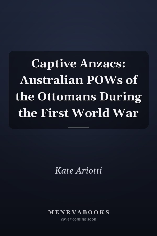 Captive Anzacs: Australian POWs of the Ottomans During the First World War