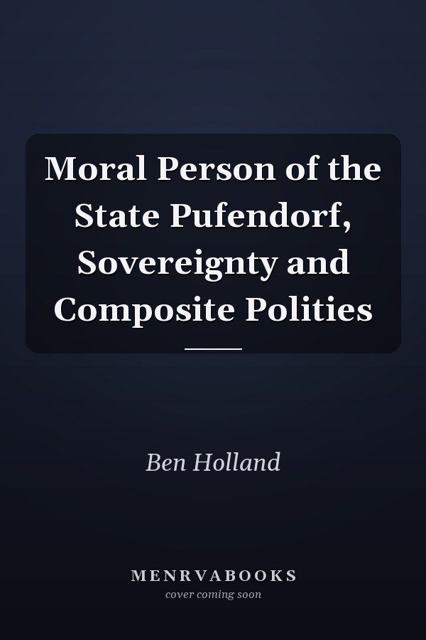 Moral Person of the State Pufendorf, Sovereignty and Composite Polities