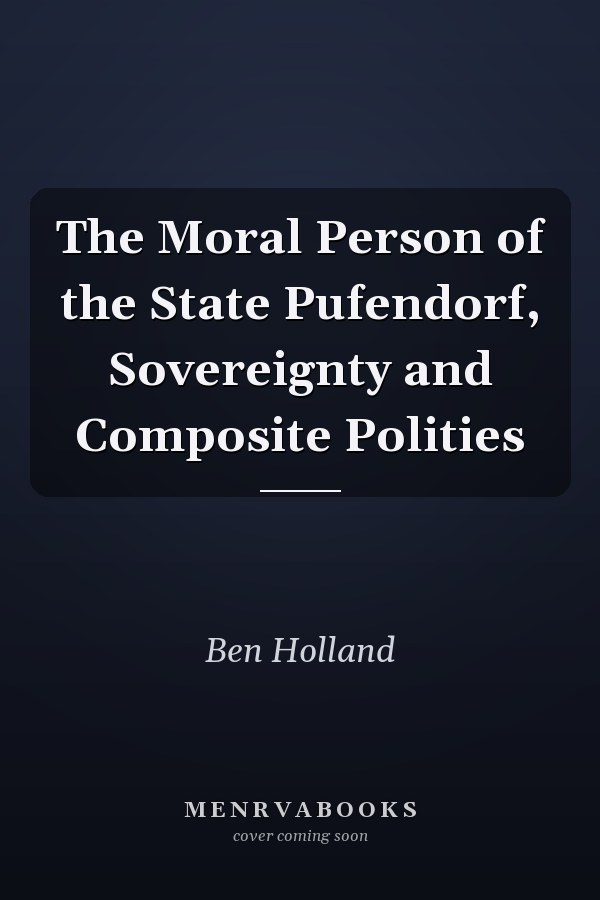 The Moral Person of the State Pufendorf, Sovereignty and Composite Polities