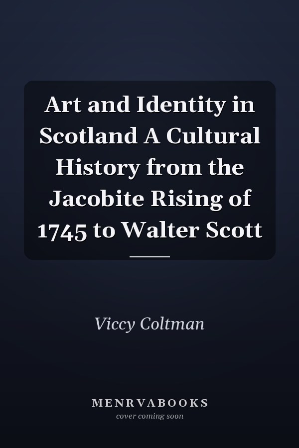 Art and Identity in Scotland A Cultural History from the Jacobite Rising of 1745 to Walter Scott