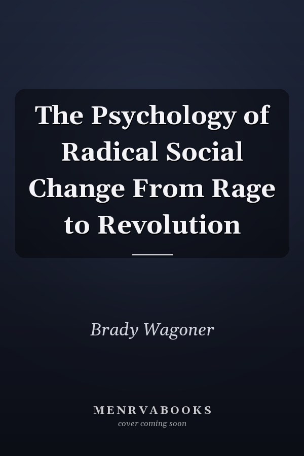 The Psychology of Radical Social Change From Rage to Revolution