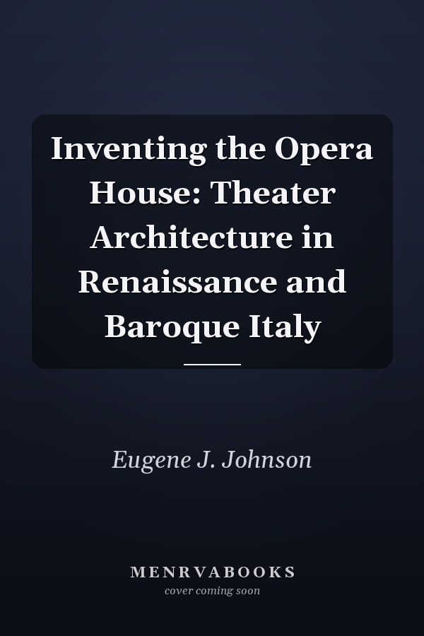 Inventing the Opera House: Theater Architecture in Renaissance and Baroque Italy