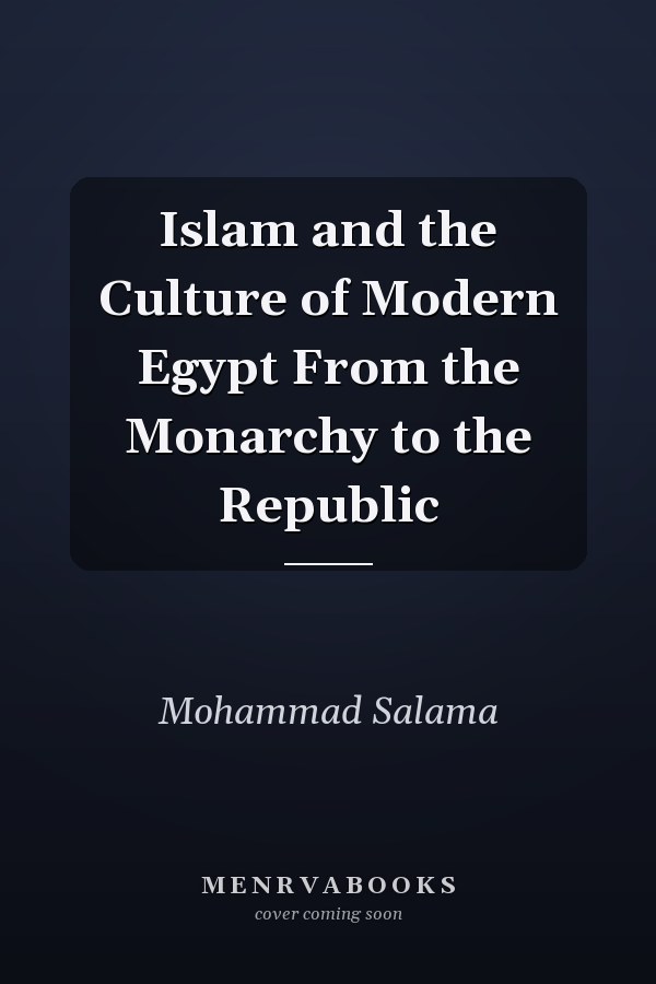 Islam and the Culture of Modern Egypt From the Monarchy to the Republic