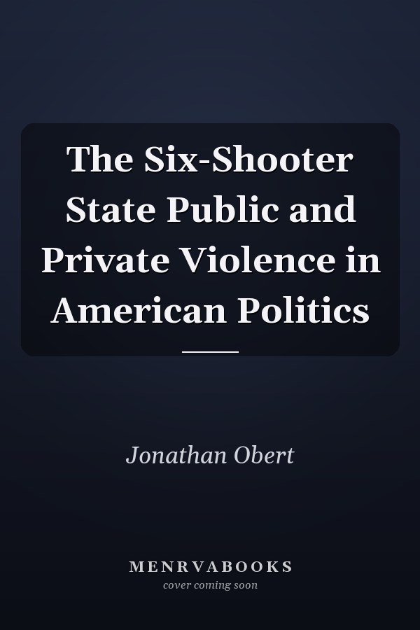 The Six-Shooter State Public and Private Violence in American Politics