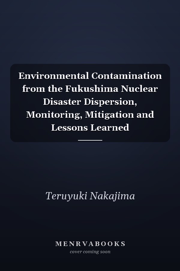Environmental Contamination from the Fukushima Nuclear Disaster Dispersion, Monitoring, Mitigation and Lessons Learned