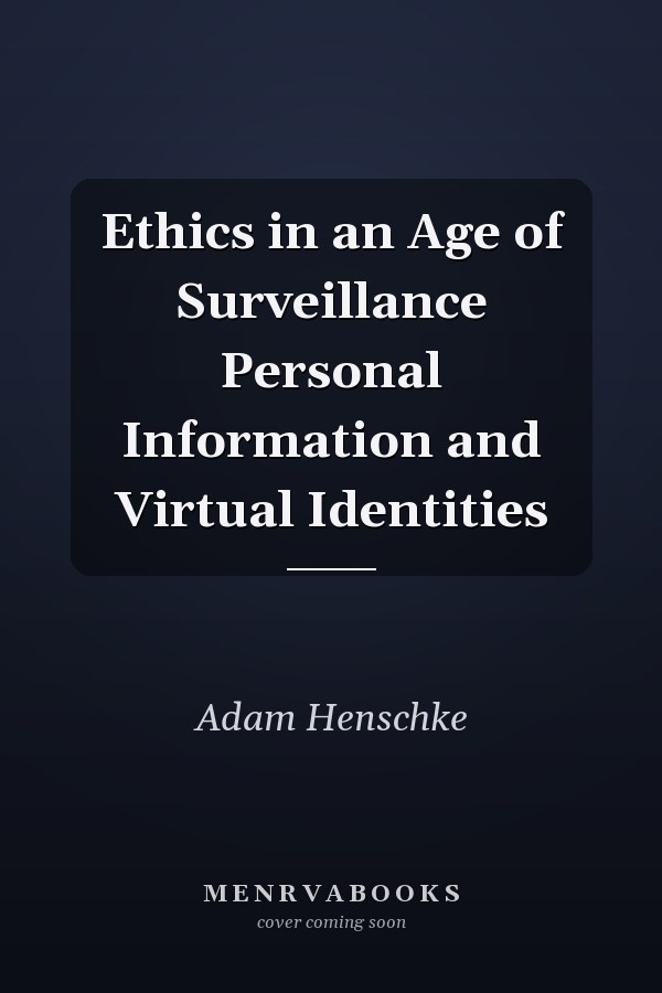 Ethics in an Age of Surveillance Personal Information and Virtual Identities