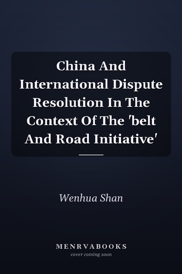 China And International Dispute Resolution In The Context Of The 'belt And Road Initiative'