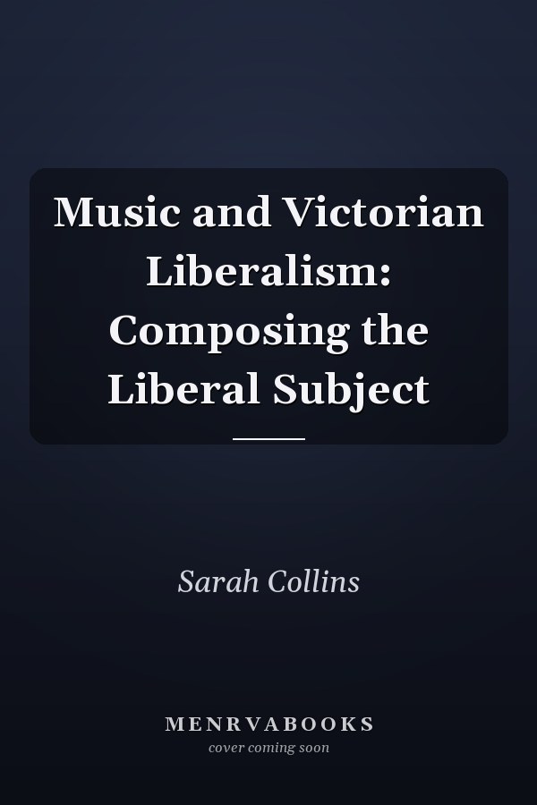 Music and Victorian Liberalism: Composing the Liberal Subject