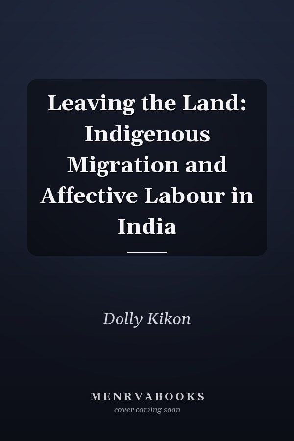 Leaving the Land: Indigenous Migration and Affective Labour in India