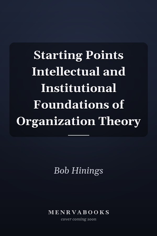 Starting Points Intellectual and Institutional Foundations of Organization Theory