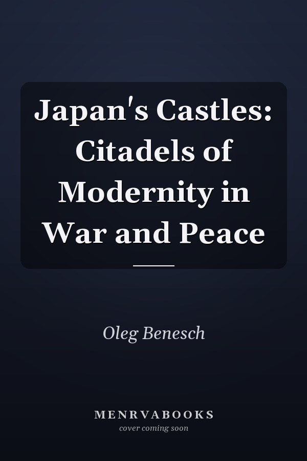 Japan's Castles: Citadels of Modernity in War and Peace