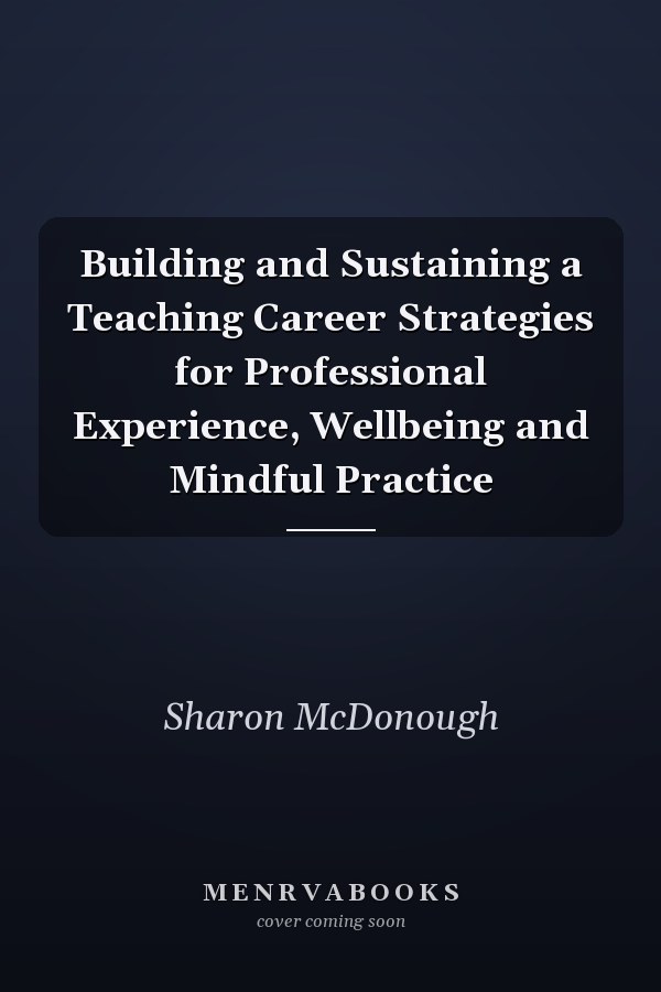 Building and Sustaining a Teaching Career Strategies for Professional Experience, Wellbeing and Mindful Practice