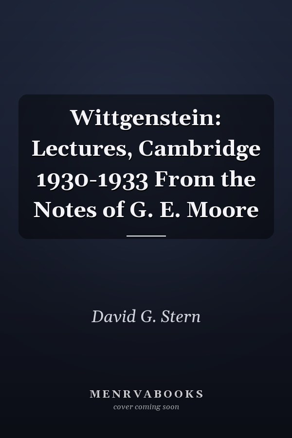Wittgenstein: Lectures, Cambridge 1930-1933 From the Notes of G. E. Moore