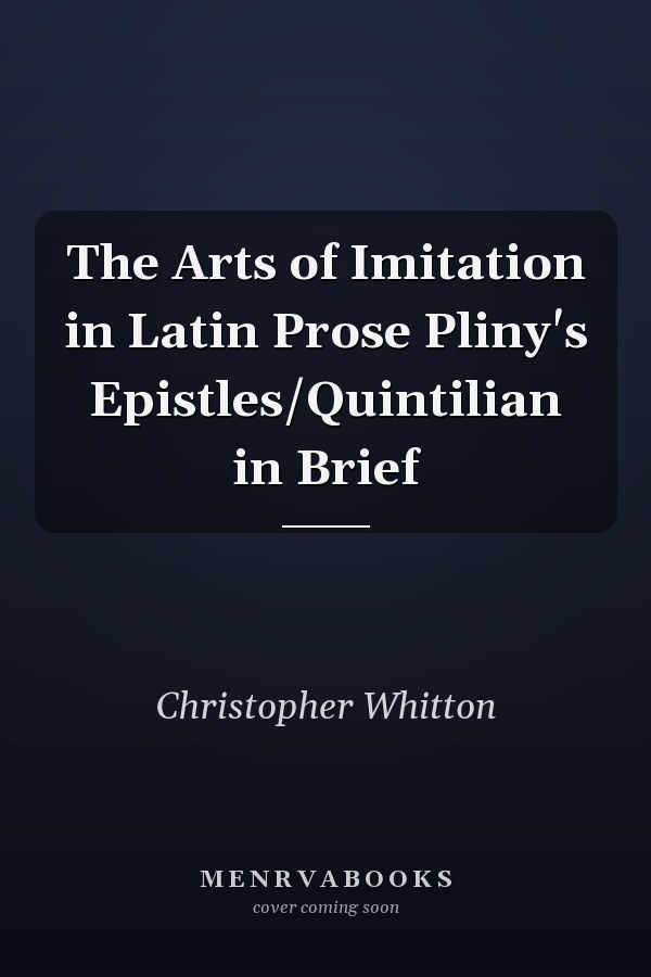 The Arts of Imitation in Latin Prose Pliny's Epistles/Quintilian in Brief
