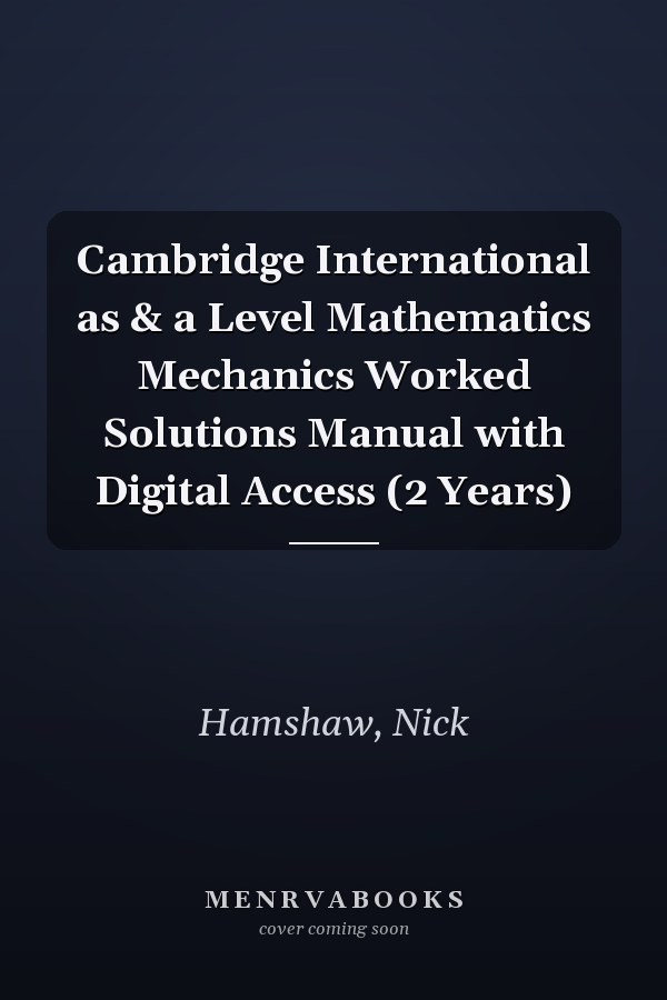 Cambridge International as & a Level Mathematics Mechanics Worked Solutions Manual with Digital Access (2 Years)