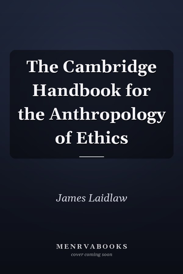 The Cambridge Handbook for the Anthropology of Ethics