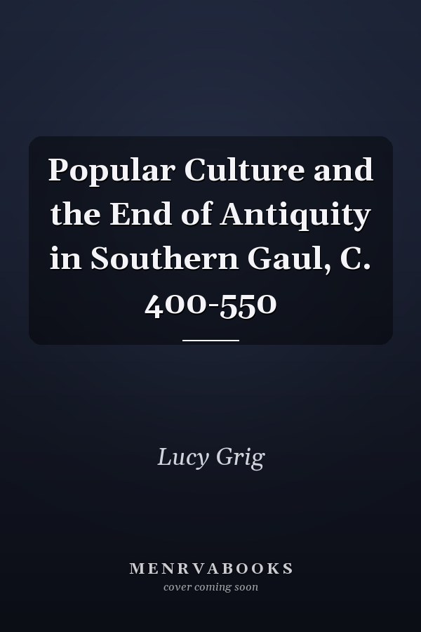 Popular Culture and the End of Antiquity in Southern Gaul, C. 400-550