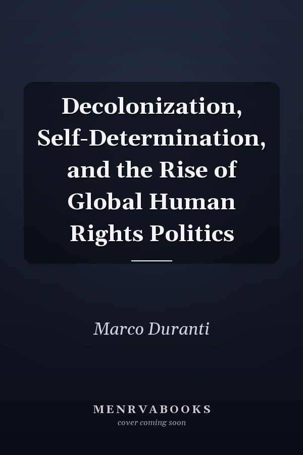 Decolonization, Self-Determination, and the Rise of Global Human Rights Politics