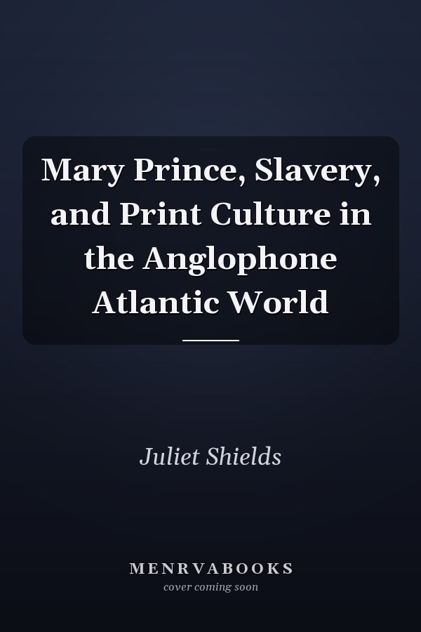 Mary Prince, Slavery, and Print Culture in the Anglophone Atlantic World