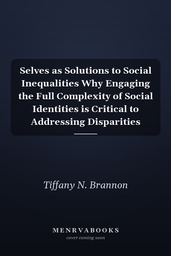Selves as Solutions to Social Inequalities Why Engaging the Full Complexity of Social Identities is Critical to Addressing Disparities