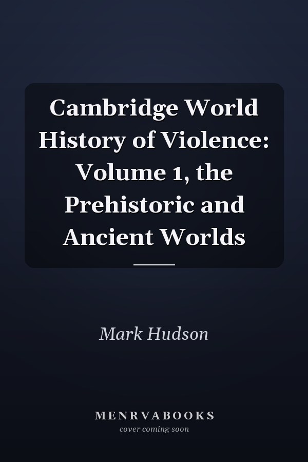 Cambridge World History of Violence: Volume 1, the Prehistoric and Ancient Worlds