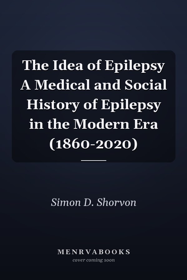 The Idea of Epilepsy A Medical and Social History of Epilepsy in the Modern Era (1860-2020)