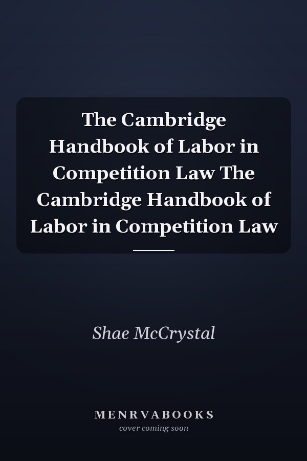 The Cambridge Handbook of Labor in Competition Law The Cambridge Handbook of Labor in Competition Law