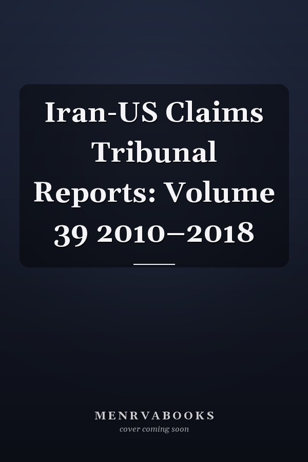 Iran-US Claims Tribunal Reports: Volume 39 2010–2018