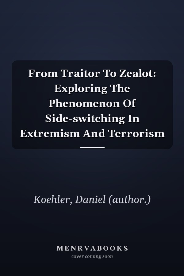 From Traitor To Zealot: Exploring The Phenomenon Of Side-switching In Extremism And Terrorism