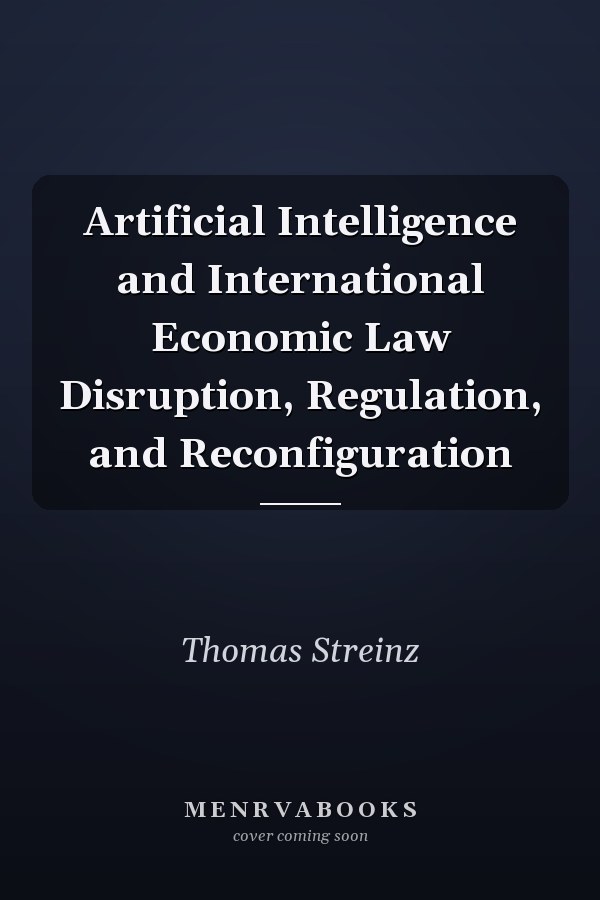 Artificial Intelligence and International Economic Law Disruption, Regulation, and Reconfiguration