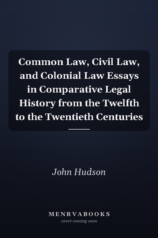 Common Law, Civil Law, and Colonial Law Essays in Comparative Legal History from the Twelfth to the Twentieth Centuries