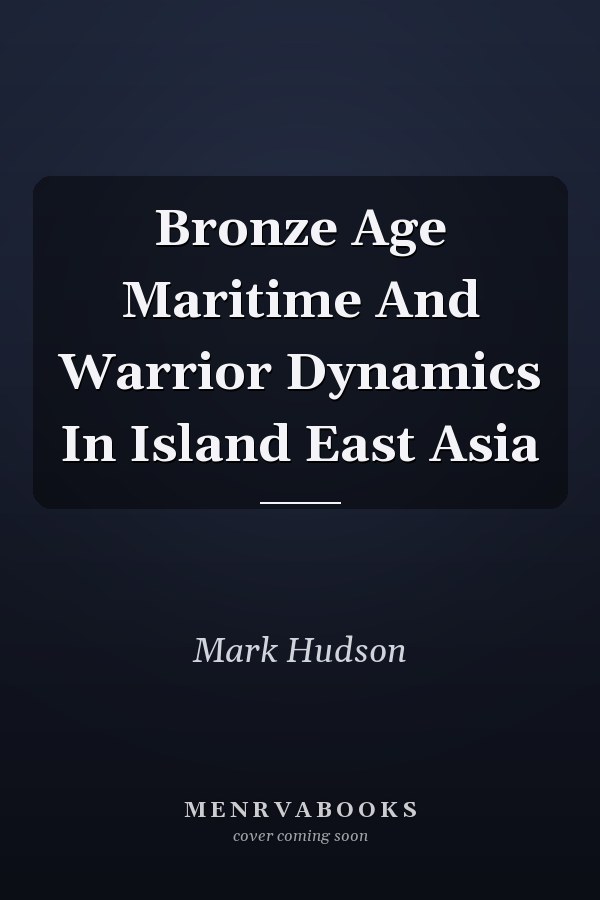 Bronze Age Maritime And Warrior Dynamics In Island East Asia