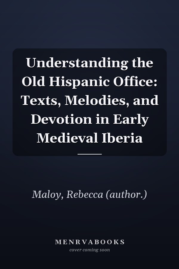 Understanding the Old Hispanic Office: Texts, Melodies, and Devotion in Early Medieval Iberia