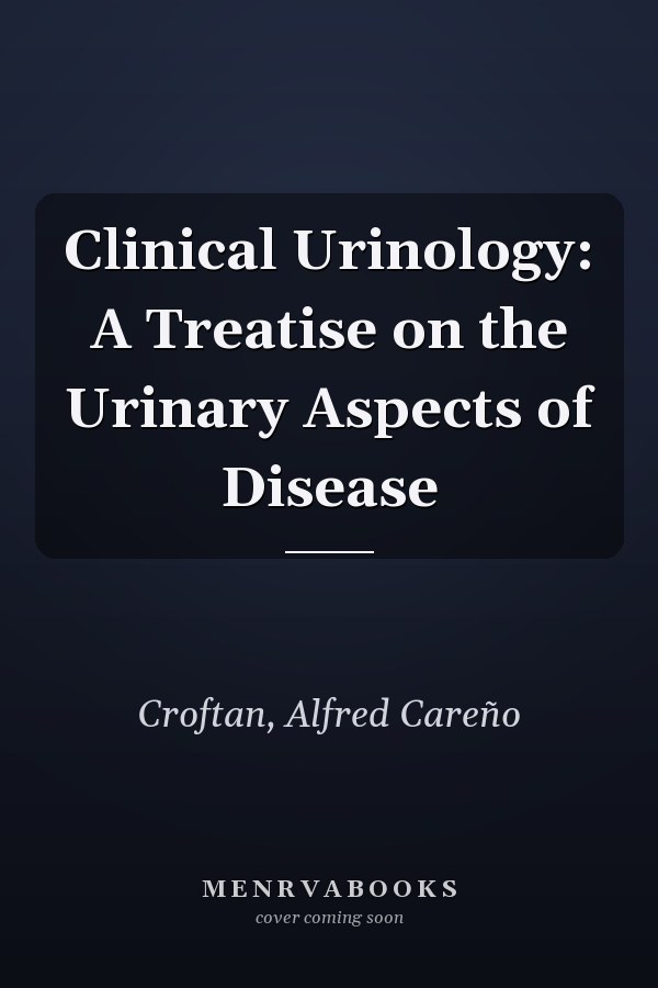 Clinical Urinology: A Treatise on the Urinary Aspects of Disease