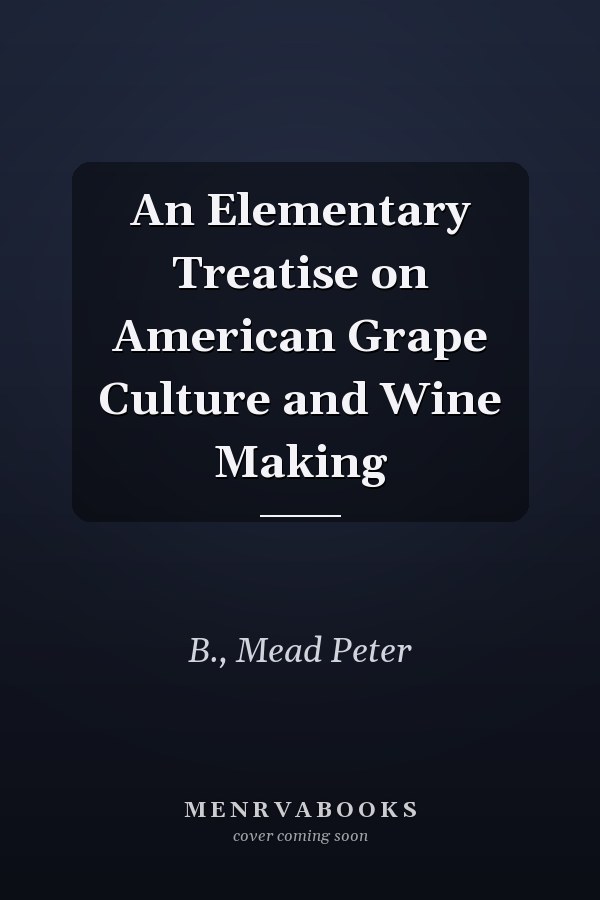 An Elementary Treatise on American Grape Culture and Wine Making