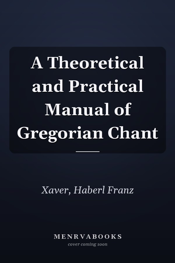 A Theoretical and Practical Manual of Gregorian Chant
