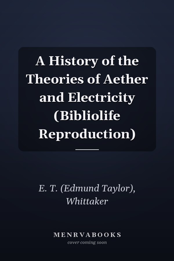 A History of the Theories of Aether and Electricity (Bibliolife Reproduction)