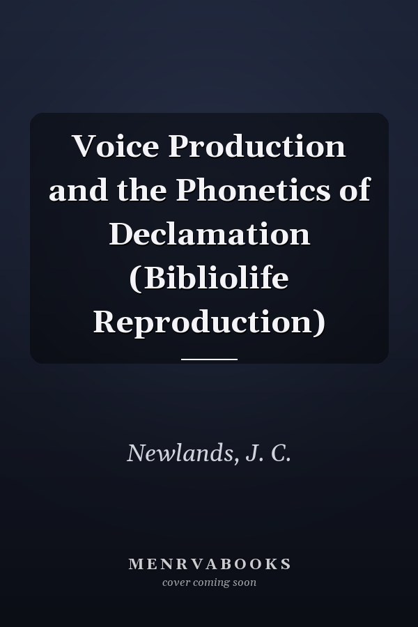 Voice Production and the Phonetics of Declamation (Bibliolife Reproduction)