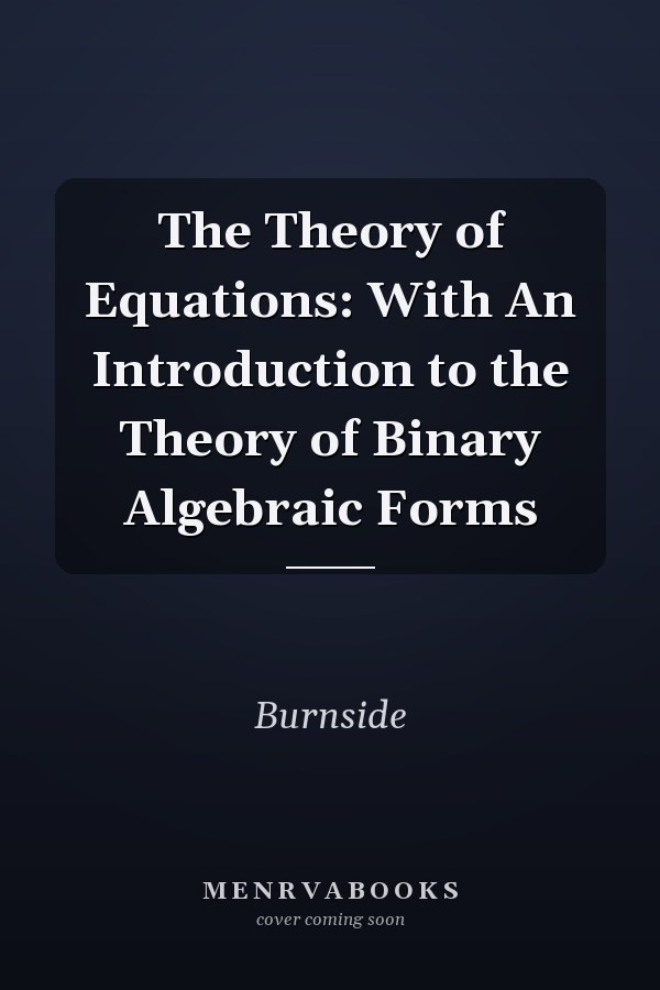 The Theory of Equations: With An Introduction to the Theory of Binary Algebraic Forms