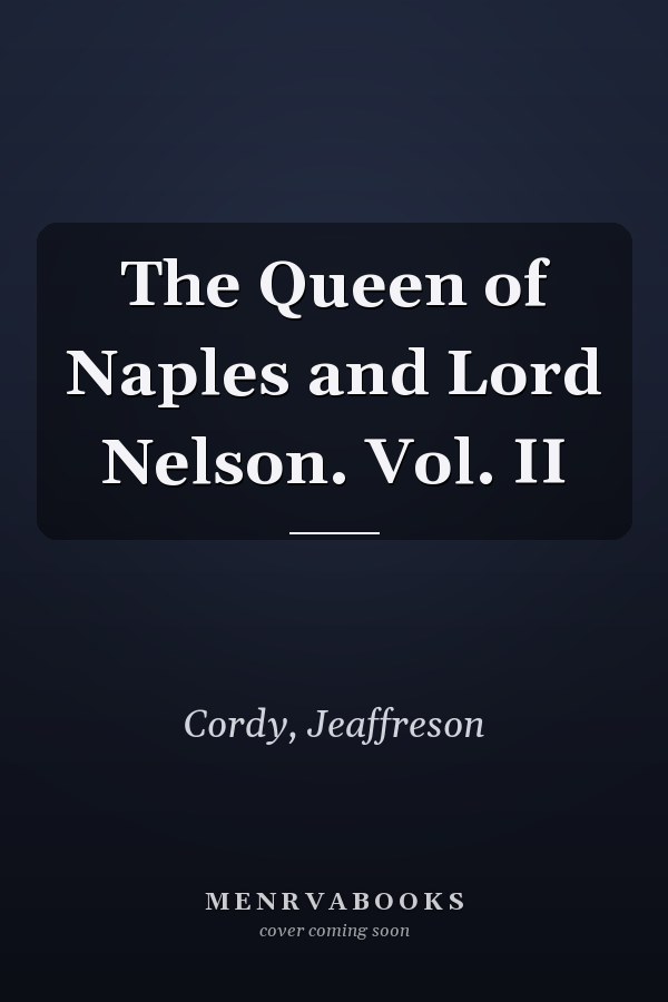 The Queen of Naples and Lord Nelson. Vol. II