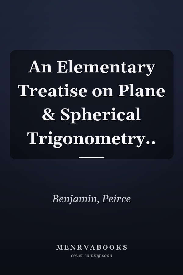 An Elementary Treatise on Plane & Spherical Trigonometry..