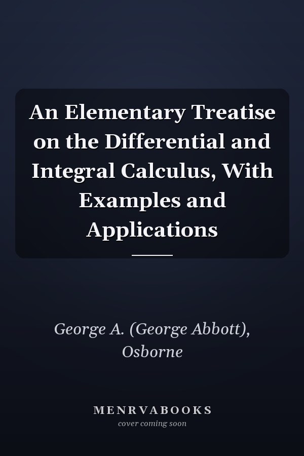 An Elementary Treatise on the Differential and Integral Calculus, With Examples and Applications