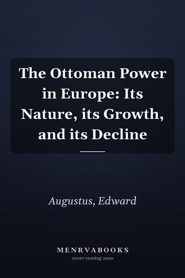 The Ottoman Power in Europe: Its Nature, its Growth, and its Decline