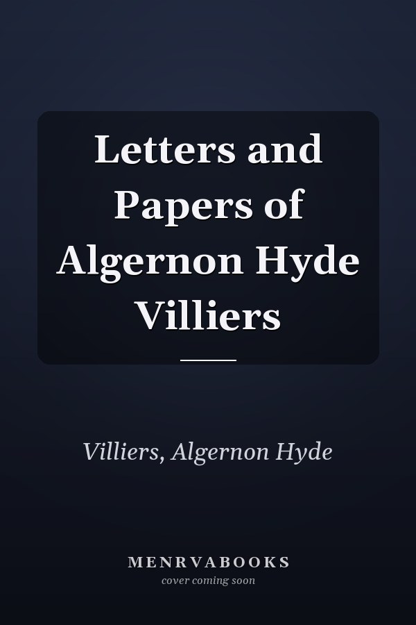 Letters and Papers of Algernon Hyde Villiers