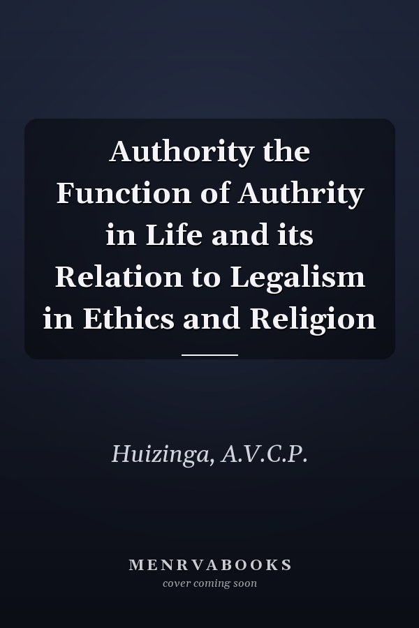 Authority the Function of Authrity in Life and its Relation to Legalism in Ethics and Religion