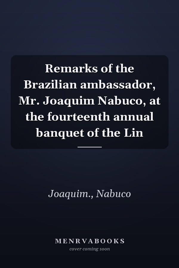 Remarks of the Brazilian ambassador, Mr. Joaquim Nabuco, at the fourteenth annual banquet of the Lin