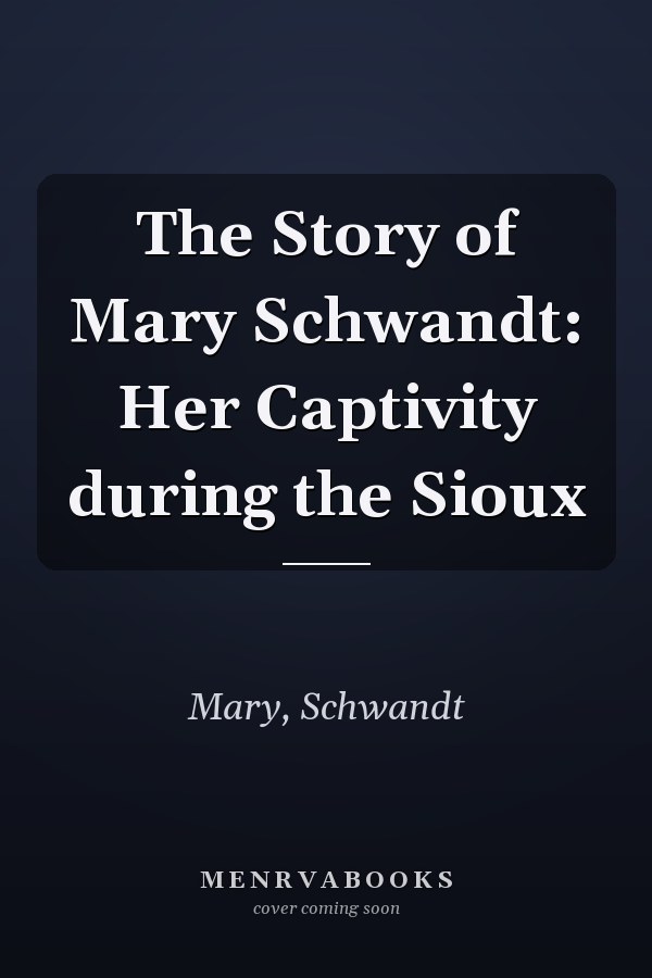 The Story of Mary Schwandt: Her Captivity during the Sioux